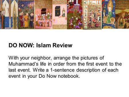DO NOW: Islam Review With your neighbor, arrange the pictures of Muhammad’s life in order from the first event to the last event. Write a 1-sentence description.