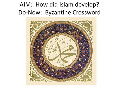 AIM: How did Islam develop? Do-Now: Byzantine Crossword.