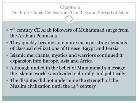 Chapter 6 The First Global Civilization: The Rise and Spread of Islam 7 th century CE Arab followers of Muhammad surge from the Arabian Peninsula They.