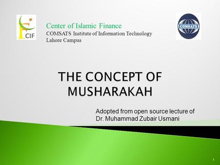Center of Islamic Finance COMSATS Institute of Information Technology Lahore Campus 1 Adopted from open source lecture of Dr. Muhammad Zubair Usmani.