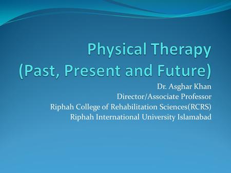 Dr. Asghar Khan Director/Associate Professor Riphah College of Rehabilitation Sciences(RCRS) Riphah International University Islamabad.
