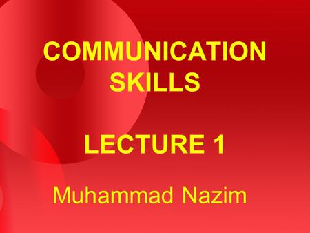 COMMUNICATION SKILLS LECTURE 1 Muhammad Nazim. 2 WHAT IS COMMUNICATION? Sharing information – ideas, feelings, thoughts, needs, etc. etc. Sharing takes.