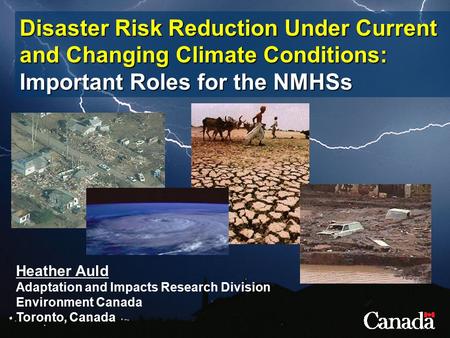 Disaster Risk Reduction Under Current and Changing Climate Conditions: Important Roles for the NMHSs Heather Auld Adaptation and Impacts Research Division.