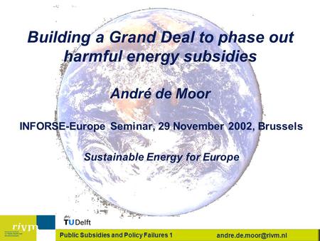 Public Subsidies and Policy Failures 1 Building a Grand Deal to phase out harmful energy subsidies André de Moor INFORSE-Europe Seminar,