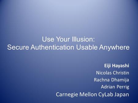 Use Your Illusion: Secure Authentication Usable Anywhere Eiji Hayashi Nicolas Christin Rachna Dhamija Adrian Perrig Carnegie Mellon CyLab Japan.