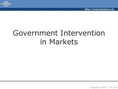 Copyright 2007 – Biz/ed Government Intervention in Markets.