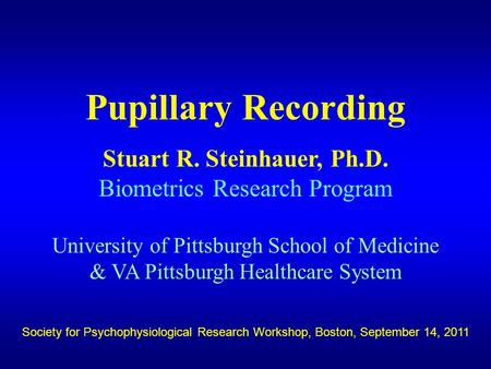 Pupillary Recording Stuart R. Steinhauer, Ph.D. Biometrics Research Program University of Pittsburgh School of Medicine & VA Pittsburgh Healthcare System.
