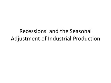 Recessions and the Seasonal Adjustment of Industrial Production.