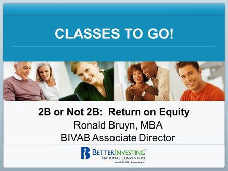 CLASSES TO GO! 2B or Not 2B: Return on Equity Ronald Bruyn, MBA BIVAB Associate Director.