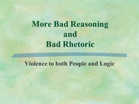 More Bad Reasoning and Bad Rhetoric Violence to both People and Logic.