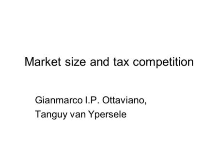 Market size and tax competition Gianmarco I.P. Ottaviano, Tanguy van Ypersele.