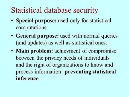 Statistical database security Special purpose: used only for statistical computations. General purpose: used with normal queries (and updates) as well.