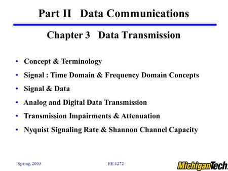 EE 4272Spring, 2003 Chapter 3 Data Transmission Part II Data Communications Concept & Terminology Signal : Time Domain & Frequency Domain Concepts Signal.