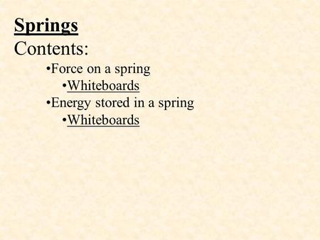 Springs Contents: Force on a spring Whiteboards Energy stored in a spring Whiteboards.