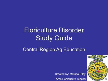 Floriculture Disorder Study Guide Central Region Ag Education Created by: Melissa Riley Area Horticulture Teacher.