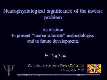 Neurophysiological significance of the inverse problem its relation to present “source estimate” methodologies and to future developments E. Tognoli Discussion.