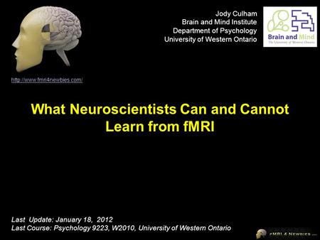 What Neuroscientists Can and Cannot Learn from fMRI  Last Update: January 18, 2012 Last Course: Psychology 9223, W2010, University.