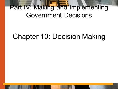 Part IV: Making and Implementing Government Decisions Chapter 10: Decision Making.