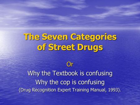 The Seven Categories of Street Drugs Or Why the Textbook is confusing Why the cop is confusing (Drug Recognition Expert Training Manual, 1993).