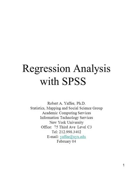 1 Regression Analysis with SPSS Robert A. Yaffee, Ph.D. Statistics, Mapping and Social Science Group Academic Computing Services Information Technology.