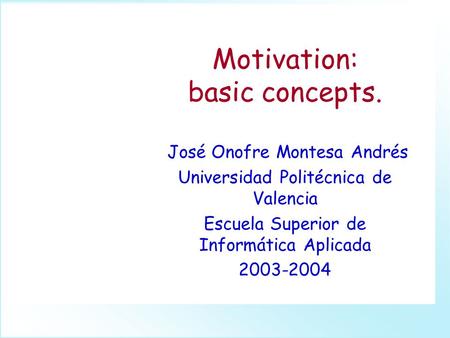 Motivation: basic concepts. José Onofre Montesa Andrés Universidad Politécnica de Valencia Escuela Superior de Informática Aplicada 2003-2004.