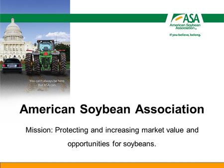 American Soybean Association Mission: Protecting and increasing market value and opportunities for soybeans.