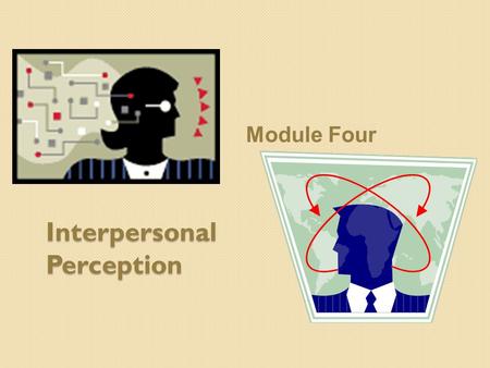 Interpersonal Perception Module Four. Watch This Video: 3-2.