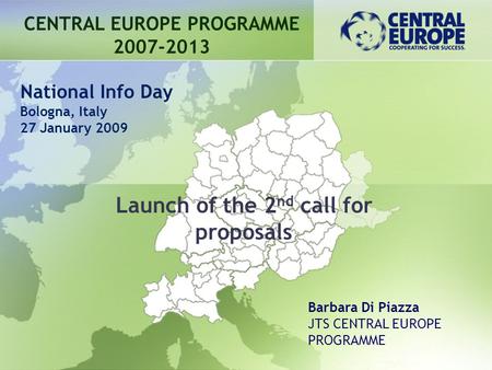 Launch of the 2 nd call for proposals CENTRAL EUROPE PROGRAMME 2007-2013 Barbara Di Piazza JTS CENTRAL EUROPE PROGRAMME National Info Day Bologna, Italy.