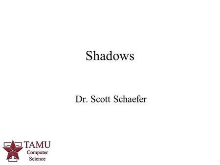 1 Dr. Scott Schaefer Shadows. 2/40 Shadows Shadows provide clues about depth Make scenes appear more realistic.