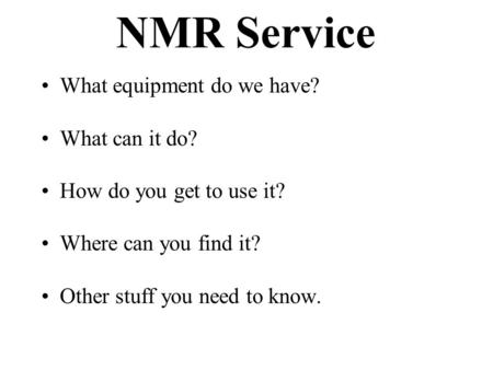 NMR Service What equipment do we have? What can it do? How do you get to use it? Where can you find it? Other stuff you need to know.