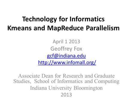 Technology for Informatics Kmeans and MapReduce Parallelism April 1 2013 Geoffrey Fox  Associate Dean for Research.