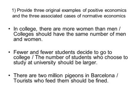 1) Provide three original examples of positive economics and the three associated cases of normative economics In college, there are more women than men.