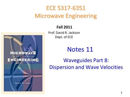Prof. David R. Jackson Dept. of ECE Notes 11 ECE 5317-6351 Microwave Engineering Fall 2011 Waveguides Part 8: Dispersion and Wave Velocities 1.