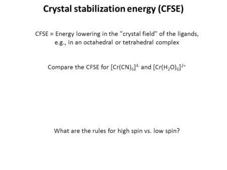 Crystal stabilization energy (CFSE) CFSE = Energy lowering in the crystal field of the ligands, e.g., in an octahedral or tetrahedral complex Compare.