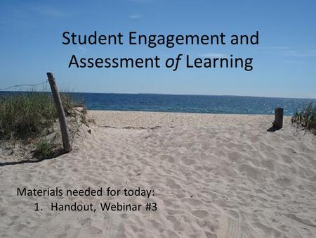 Student Engagement and Assessment of Learning Materials needed for today: 1.Handout, Webinar #3.
