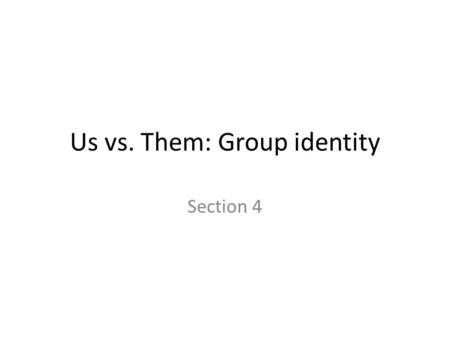 Us vs. Them: Group identity Section 4. Objectives Describe the types of Groups#4 In society and the Characteristics#3 that hold them together (GO) Explain.