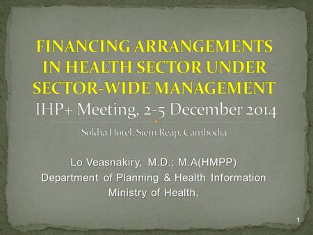 Lo Veasnakiry, M.D.; M.A(HMPP) Department of Planning & Health Information Ministry of Health, 1.