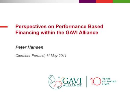 Peter Hansen Perspectives on Performance Based Financing within the GAVI Alliance Clermont-Ferrand, 11 May 2011.