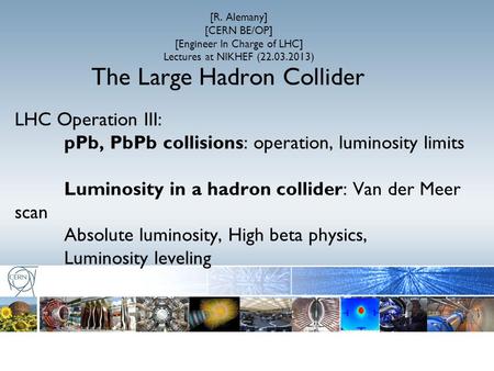 The Large Hadron Collider LHC Operation III: pPb, PbPb collisions: operation, luminosity limits Luminosity in a hadron collider: Van der Meer scan Absolute.