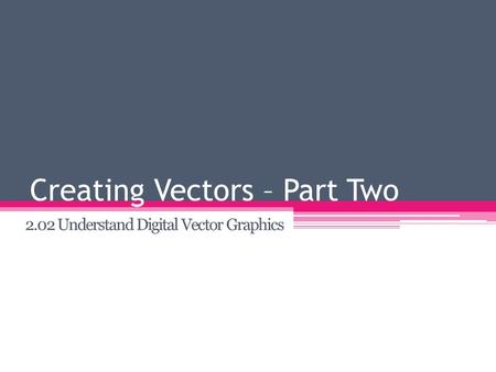 Creating Vectors – Part Two 2.02 Understand Digital Vector Graphics.