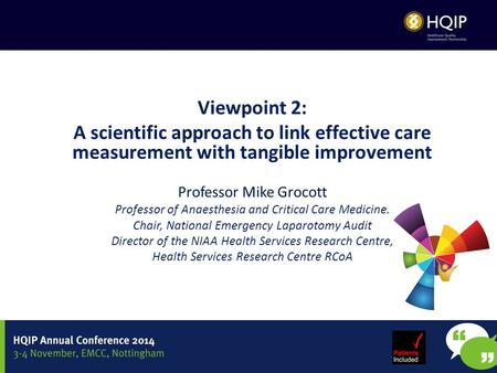 Viewpoint 2: A scientific approach to link effective care measurement with tangible improvement Professor Mike Grocott Professor of Anaesthesia and Critical.