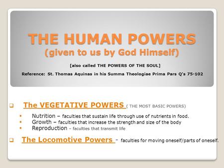 THE HUMAN POWERS (given to us by God Himself) [also called THE POWERS OF THE SOUL] Reference: St. Thomas Aquinas in his Summa Theologiae Prima Pars Q’s.