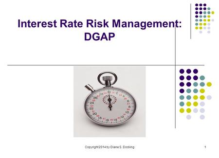 Copyright 2014 by Diane S. Docking1 Interest Rate Risk Management: DGAP.