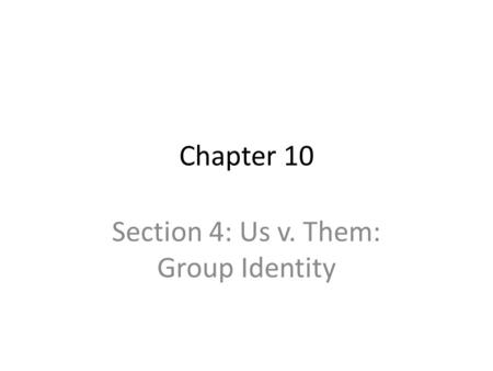 Chapter 10 Section 4: Us v. Them: Group Identity.