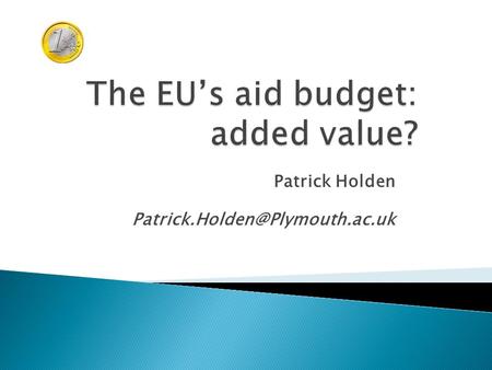 Patrick Holden  EU ODA: 2011.  Institutional characteristics of the EU as a donor.  The different EU aid instruments.