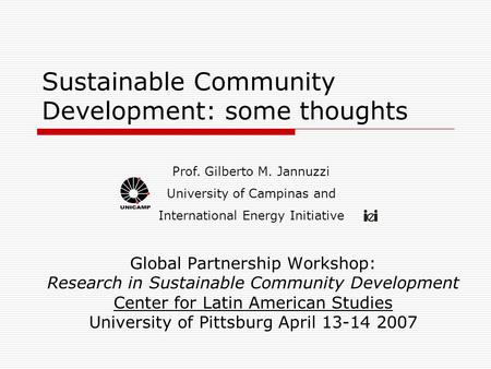 Sustainable Community Development: some thoughts Global Partnership Workshop: Research in Sustainable Community Development Center for Latin American Studies.