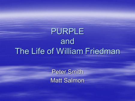PURPLE and The Life of William Friedman Peter Smith Matt Salmon.