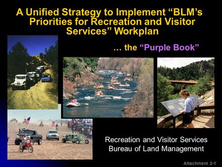 Recreation and Visitor Services Bureau of Land Management … the “Purple Book” A Unified Strategy to Implement “BLM’s Priorities for Recreation and Visitor.