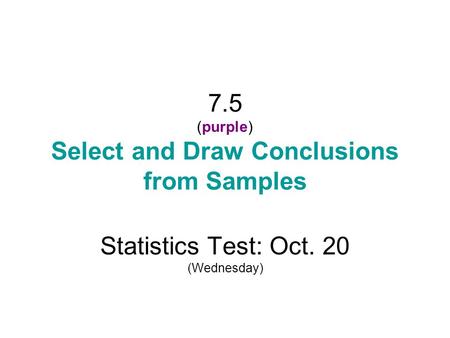 7.5 (purple) Select and Draw Conclusions from Samples Statistics Test: Oct. 20 (Wednesday)