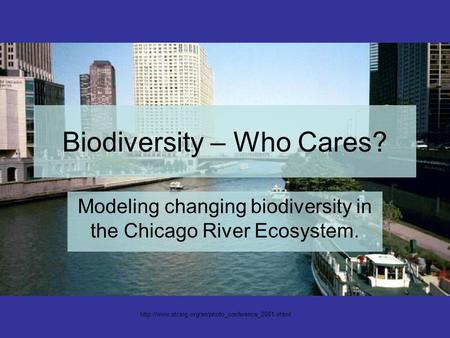 Biodiversity – Who Cares? Modeling changing biodiversity in the Chicago River Ecosystem.